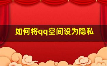 如何将qq空间设为隐私