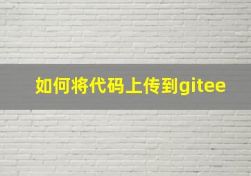 如何将代码上传到gitee