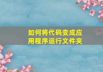 如何将代码变成应用程序运行文件夹