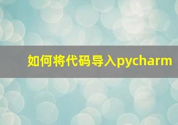 如何将代码导入pycharm