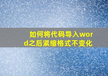 如何将代码导入word之后紧缩格式不变化