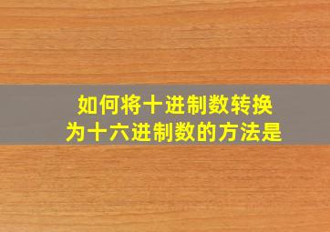 如何将十进制数转换为十六进制数的方法是