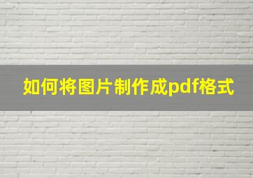 如何将图片制作成pdf格式