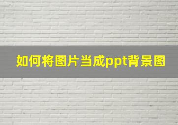 如何将图片当成ppt背景图