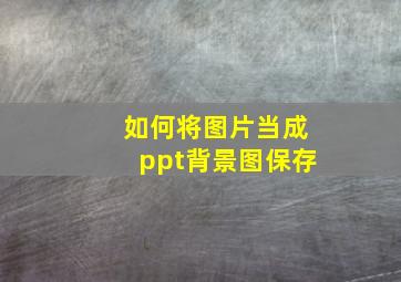 如何将图片当成ppt背景图保存