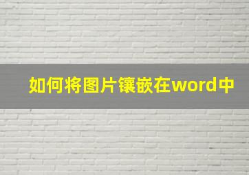 如何将图片镶嵌在word中