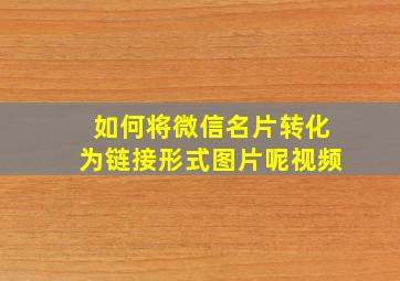 如何将微信名片转化为链接形式图片呢视频