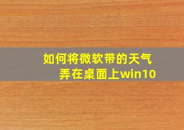 如何将微软带的天气弄在桌面上win10