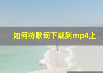 如何将歌词下载到mp4上