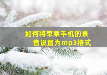 如何将苹果手机的录音设置为mp3格式