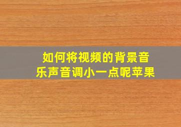 如何将视频的背景音乐声音调小一点呢苹果