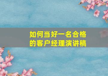 如何当好一名合格的客户经理演讲稿