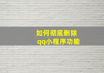 如何彻底删除qq小程序功能