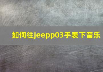 如何往jeepp03手表下音乐