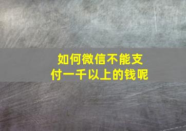 如何微信不能支付一千以上的钱呢