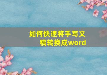 如何快速将手写文稿转换成word