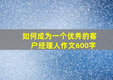 如何成为一个优秀的客户经理人作文600字