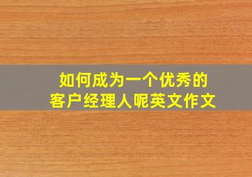 如何成为一个优秀的客户经理人呢英文作文