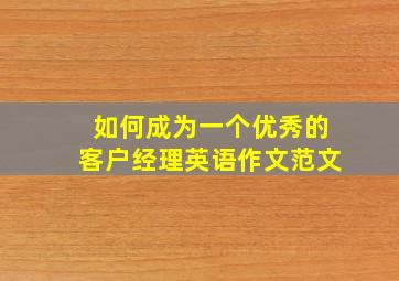 如何成为一个优秀的客户经理英语作文范文