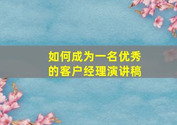 如何成为一名优秀的客户经理演讲稿