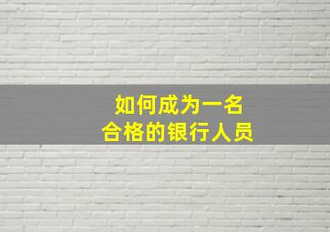 如何成为一名合格的银行人员