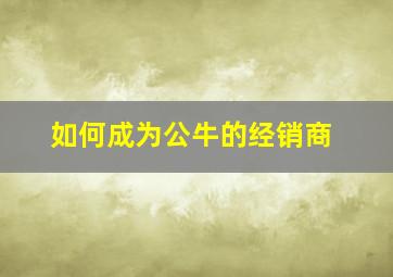 如何成为公牛的经销商