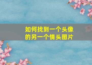 如何找到一个头像的另一个情头图片