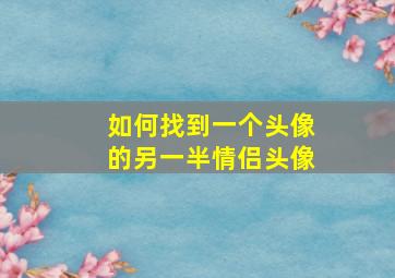 如何找到一个头像的另一半情侣头像