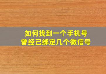 如何找到一个手机号曾经已绑定几个微信号