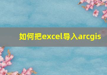 如何把excel导入arcgis