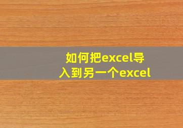 如何把excel导入到另一个excel