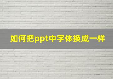 如何把ppt中字体换成一样