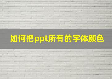 如何把ppt所有的字体颜色