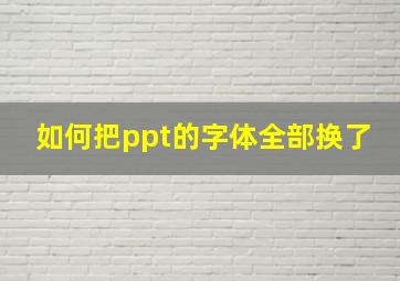 如何把ppt的字体全部换了