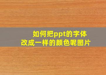 如何把ppt的字体改成一样的颜色呢图片