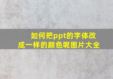 如何把ppt的字体改成一样的颜色呢图片大全