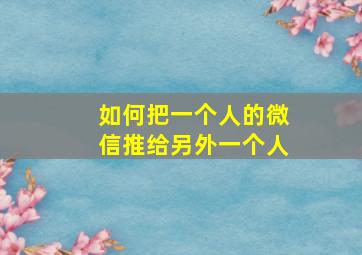 如何把一个人的微信推给另外一个人