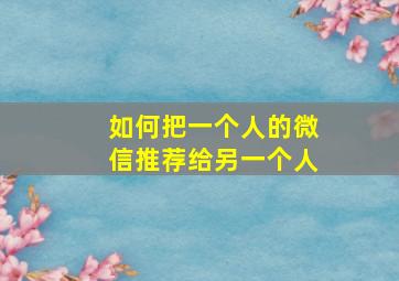 如何把一个人的微信推荐给另一个人