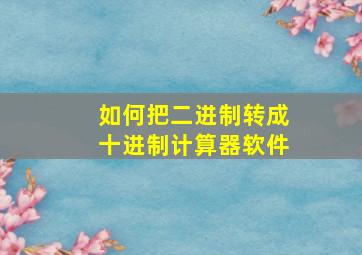 如何把二进制转成十进制计算器软件