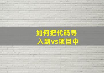 如何把代码导入到vs项目中