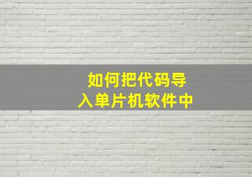 如何把代码导入单片机软件中