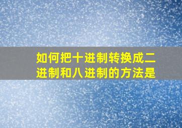 如何把十进制转换成二进制和八进制的方法是