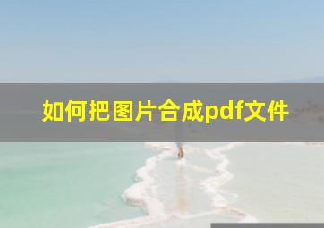 如何把图片合成pdf文件