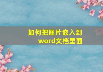 如何把图片嵌入到word文档里面