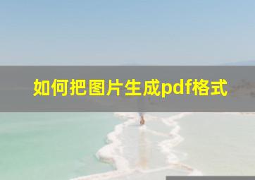 如何把图片生成pdf格式