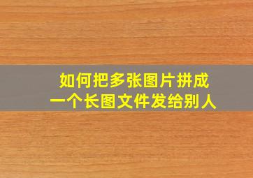 如何把多张图片拼成一个长图文件发给别人