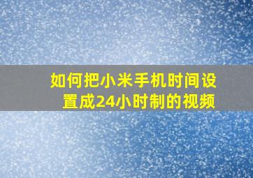 如何把小米手机时间设置成24小时制的视频