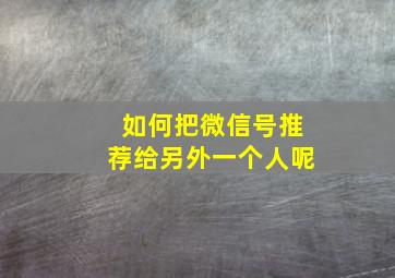 如何把微信号推荐给另外一个人呢