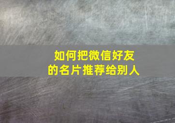 如何把微信好友的名片推荐给别人