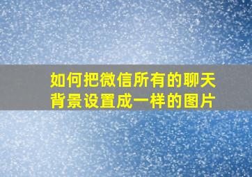 如何把微信所有的聊天背景设置成一样的图片